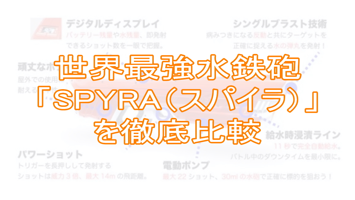 世界最強の水鉄砲「SPYRA（スパイラ）」を徹底比較！TOP画像